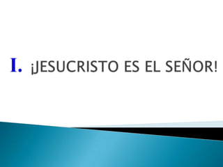 I.¡JESUCRISTO ES EL SEÑOR!
