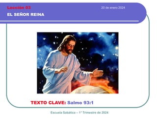 20 de enero 2024
EL SEÑOR REINA
TEXTO CLAVE: Salmo 93:1
Escuela Sabática – 1° Trimestre de 2024
Lección 03
 