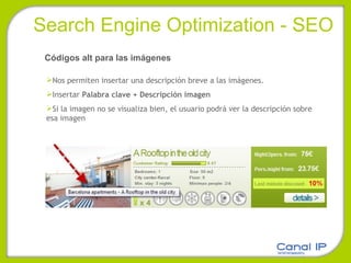 Search Engine Optimization - SEO Códigos alt para las imágenes Nos permiten insertar una descripción breve a las imágenes.  Insertar  Palabra clave + Descripción imagen Si la imagen no se visualiza bien, el usuario podrá ver la descripción sobre esa imagen 