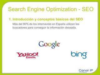 Search Engine Optimization - SEO Introducción y conceptos básicos del SEO Más del 90% de los internautas en España utilizan los buscadores para conseguir la información deseada.  