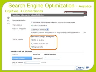 Search Engine Optimization  -  Analytics Objetivos    Conversiones Entendemos como conversión  la consecución de un objetivo por parte de un visitante de nuestro sitio web. 