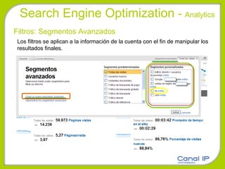 Search Engine Optimization  -  Analytics Filtros: Segmentos Avanzados Los filtros se aplican a la información de la cuenta con el fin de manipular los resultados finales.  