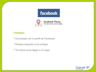 Ventajas Conectado con tu perfil de Facebook Puedes etiquetar a tus amigos Te indica como llegar a un lugar 