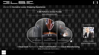 © 2016 ELSE Corp S.r.l. 1
stands for Exclusive Luxury Shopping Experience
A Cloud SaaS Platform for Mass Customisation and Cloud Manufacturing
(industrial Made to Order)
www.else-corp.com
A B2B Platform & Service Provider
Andrey Golub,
andrey@else-corp.it
Founder & CEO
 