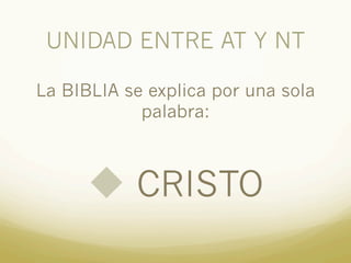 UNIDAD ENTRE AT Y NT
La BIBLIA se explica por una sola
palabra:
u CRISTO
 