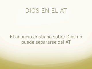 DIOS EN EL AT
El anuncio cristiano sobre Dios no
puede separarse del AT
 