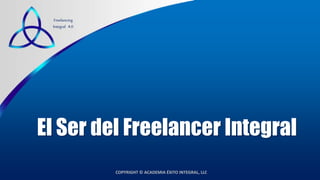 COPYRIGHT © ACADEMIA ÉXITO INTEGRAL, LLC
Freelancing
Integral 4.0
El Ser del Freelancer Integral
 