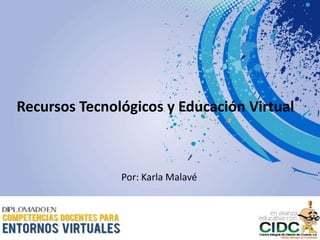 Recursos Tecnológicos y Educación Virtual
Por: Karla Malavé
 
