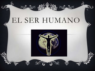 EL SER HUMANO

 