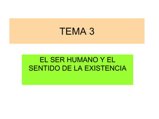 TEMA 3
EL SER HUMANO Y EL
SENTIDO DE LA EXISTENCIA
 