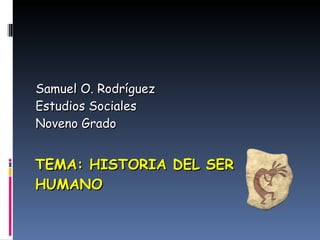 TEMA: HISTORIA DEL SER HUMANO Samuel O. Rodríguez Estudios Sociales Noveno Grado 