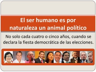 El ser humano es por
naturaleza un animal político
No solo cada cuatro o cinco años, cuando se
declara la fiesta democrática de las elecciones.
 