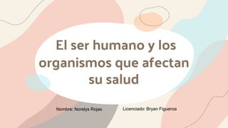 El ser humano y los
organismos que afectan
su salud
Nombre: Norelys Rojas Licenciado: Bryan Figueroa
 