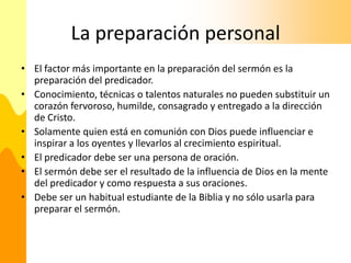 La preparación personal
• El factor más importante en la preparación del sermón es la
  preparación del predicador.
• Cono...