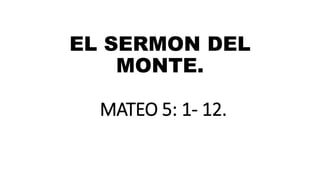 EL SERMON DEL
MONTE.
MATEO 5: 1- 12.
 