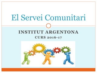 INSTITUT ARGENTONA
CURS 2016-17
El Servei Comunitari
 