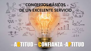 CONCEPTOS BÁSICOS
DE UN EXCELENTE SERVICIO
–ACTITUD – CONFIANZA -APTITUD
 