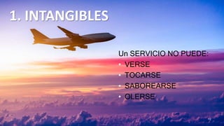 1. INTANGIBLES
Un SERVICIO NO PUEDE:
• VERSE
• TOCARSE
• SABOREARSE
• OLERSE
12
 
