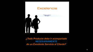 ¿Todo Producto debe ir acompañado
NECESARIAMENTE
de un Excelente Servicio al Cliente?
18
 