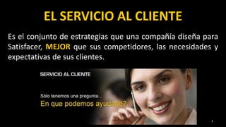 4
Es el conjunto de estrategias que una compañía diseña para
Satisfacer, MEJOR que sus competidores, las necesidades y
expectativas de sus clientes.
EL SERVICIO AL CLIENTE
 