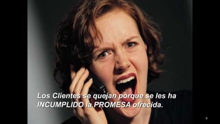 Los Clientes se quejan porque se les ha
INCUMPLIDO la PROMESA ofrecida.
8
 