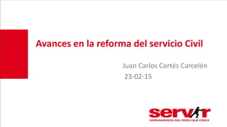 Avances en la reforma del servicio Civil
Juan Carlos Cortés Carcelén
23-02-15
 
