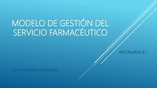 MODELO DE GESTIÓN DEL
SERVICIO FARMACÉUTICO
INFORMÁTICA I
YUDY SARMIENTO QUINTERO
 