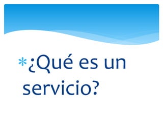 ¿Qué es un
servicio?
 