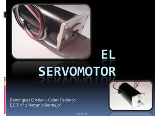 EL
               SERVOMOTOR
Domínguez Cristian – Caloni Federico
E.E.T N° 1 “Antonio Bermejo”
                                       E.E.T N° 1
 