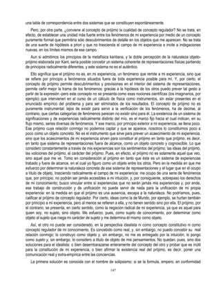 una tabla de correspondencia entre dos sistemas que se constituyen espontáneamente.
   Pero, por otra parte, ¿conviene al concepto de prójimo la cualidad de concepto regulador? No se trata, en
efecto, de establecer una unidad más fuerte entre los fenómenos de mi experiencia por medio de un concepto
puramente formal que permitiría sólo descubrimientos de detalle en los objetos que me aparecen. No se trata
de una suerte de hipótesis a priori y que no trascienda el campo de mi experiencia e incite a indagaciones
nuevas, en los límites mismos de ese campo.
   Aun si admitimos los principios de la metafísica kantiana, y la doble percepción de la naturaleza objeto-
prójimo elaborada por Kant, sería posible concebir un sistema coherente de representaciones físicas partiendo
de principios radicalmente diferentes, y este sistema no es el auténtico.
    Ello significa que el prójimo no es, en mi experiencia, un fenómeno que remite a mi experiencia, sino que
se refiere por principio a fenómenos situados fuera de toda experiencia posible para mí. Y, por cierto, el
concepto de prójimo permite descubrimientos y previsiones en el interior del sistema de representaciones,
permite ceñir mejor la trama de los fenómenos: gracias a la hipótesis de los otros puedo prever tal gesto a
partir de la expresión -pero este concepto no se presenta como esas nociones científicas (los imaginarios, por
ejemplo) que intervienen en el curso de un cálculo de física como instrumentos, sin estar presentes en el
enunciado empírico del problema y para ser eliminados de los resultados. El concepto de prójimo no es
puramente instrumental: lejos de existir para servir a la verificación de los fenómenos, ha de decirse, al
contrario, que ciertas categorías de fenómenos parecen no existir sino para él. La existencia de un sistema de
significaciones y de experiencias radicalmente distinto del mío, es el marco fijo hacia el cual indican, en su
flujo mismo, series diversas de fenómenos. Y ese marco, por principio exterior a mi experiencia, se llena poco.
Ese prójimo cuya relación conmigo no podemos captar y que se aparece, nosotros lo constituimos poco a
poco como un objeto concreto. No es el instrumento que sirve para prever un acaecimiento de mi experiencia,
sino que los acaecimientos de mi experiencia sirven para constituir al prójimo en tanto que prójimo, es decir,
en tanto que sistema de representaciones fuera de alcance, como un objeto concreto y cognoscible. Lo que
considero constantemente a través de mis experiencias son los sentimientos del prójimo, las ideas del prójimo,
las voliciones del prójimo, el carácter del prójimo. Pues, en efecto, el prójimo no es solamente aquel que veo,
sino aquel que me ve. Tomo en consideración al prójimo en tanto que éste es un sistema de experiencias
trabado y fuera de alcance, en el cual yo figuro como un objeto entre los otros. Pero en la medida en que me
esfuerzo por determinar la naturaleza concreta de ese sistema de representaciones y el lugar que en él ocupo
a título de objeto, trasciendo radicalmente el campo de mi experiencia: me ocupo de una serie de fenómenos
que, por principio, no podrán ser jamás accesibles a mi intuición, y, por consiguiente, sobrepaso los derechos
de mi conocimiento; busco vincular entre sí experiencias que no serán jamás mis experiencias y, por ende,
ese trabajo de construcción y de unificación no puede servir de nada para la unificación de mi propia
experiencia: en la medida en que el prójimo es una ausencia, escapa a la naturaleza. No podríamos, pues,
calificar al prójimo de concepto regulador. Por cierto, ideas como la de Mundo, por ejemplo, se hurtan también
por principio a mi experiencia, pero al menos se refieren a ella, y no tienen sentido sino por ella. El prójimo, por
el contrario, se presenta, en cierto sentido, como la negación radical de mi experiencia, ya que es aquel para
quien soy, no sujeto, sino objeto. Me esfuerzo, pues, como sujeto de conocimiento, por determinar como
objeto al sujeto que niega mi carácter de sujeto y me determina éI mismo como objeto.
    Así, el otro no puede ser considerado, en la perspectiva idealista ni como concepto constitutivo ni como
concepto regulador de mi conocimiento. Es concebido como real, y, sin embargo, no puedo concebir su real
relación conmigo; lo construyo como objeto y, sin embargo, no me es entregado por la intuición; lo pongo
como sujeto y, sin embargo, lo considero a titulo de objeto de mis pensamientos. No quedan, pues, sino dos
soluciones para el idealista: o bien desembarazarse enteramente del concepto del otro y probar que es inútil
para la constitución de mi experiencia, o bien afirmar la existencia real del prójimo, es decir, poner una
comunicación real y extra-empírica entre las conciencias.
   La primera solución es conocida con el nombre de solipsismo: si se la formula, empero, en conformidad
                                                        147
 