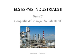 ELS ESPAIS INDUSTRIALS II
             Tema 7
Geografia d’Espanya, 2n Batxillerat




           Gràcia Jiménez IES Sant Vicent
 