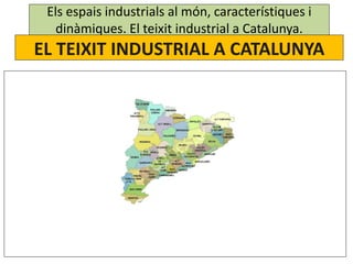 Els espais industrials al món, característiques i
dinàmiques. El teixit industrial a Catalunya.
EL TEIXIT INDUSTRIAL A CAT...