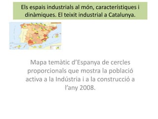 Els espais industrials al món, característiques i
dinàmiques. El teixit industrial a Catalunya.
Mapa temàtic d’Espanya de ...