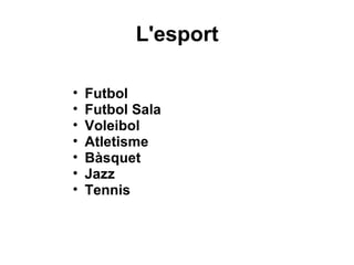 L'esport
• Futbol
• Futbol Sala 
• Voleibol
• Atletisme
• Bàsquet
• Jazz 
• Tennis
 