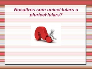 Nosaltres som unicel·lulars o
pluricel·lulars?
 