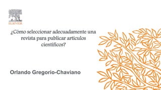 Orlando Gregorio-Chaviano
¿Cómo seleccionar adecuadamente una
revista para publicar artículos
científicos?
 