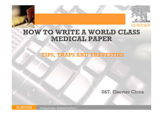 HOW TO WRITE A WORLD CLASS
MEDICAL PAPER
S&T, Elsevier China
TIPS, TRAPS AND TRAVESTIES
 