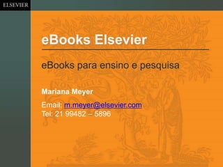 eBooks Elsevier
eBooks para ensino e pesquisa
Email: m.meyer@elsevier.com
Tel: 21 99482 – 5896
Mariana Meyer
 