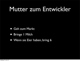 Mutter zum Entwickler

                      • Geh zum Markt
                      • Bringe 1 Milch
                      • Wenn sie Eier haben, bring 6


Montag, 18. Juni 12
 