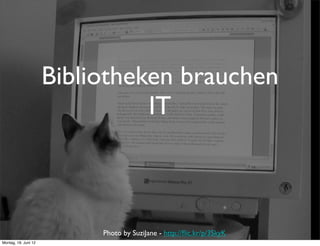 Bibliotheken brauchen
                                IT



                           Photo by SuziJane - http://ﬂic.kr/p/3SkyK
Montag, 18. Juni 12
 