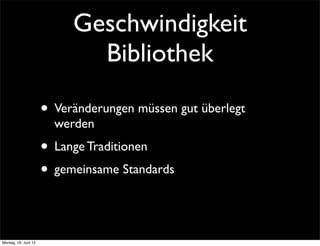 Geschwindigkeit
                             Bibliothek

                      • Veränderungen müssen gut überlegt
                        werden
                      • Lange Traditionen
                      • gemeinsame Standards


Montag, 18. Juni 12
 