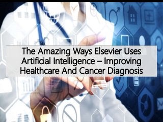 The Amazing Ways Elsevier Uses
Artificial Intelligence – Improving
Healthcare And Cancer Diagnosis
 