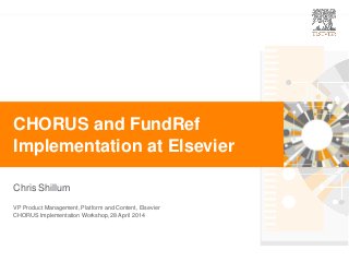 0
Chris Shillum
CHORUS and FundRef
Implementation at Elsevier
VP Product Management, Platform and Content, Elsevier
CHORUS Implementation Workshop, 28 April 2014
 