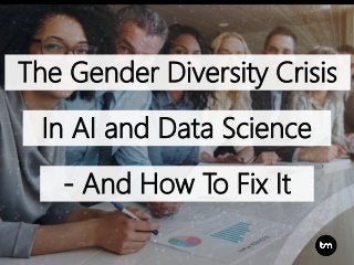 The Gender Diversity Crisis
In AI and Data Science
- And How To Fix It
 