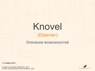 Knovel
(Elsevier)
Описание возможностей
11 ноября 2015
(с) Идеи и иллюстрации, Elsevier B.V., 2015
(с) Текст на русском языке, ООО “Эко-Вектор”, 2015
 