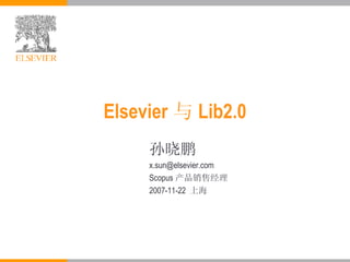 Elsevier 与 Lib2.0 孙晓鹏 [email_address] Scopus 产品销售经理 2007-11-22  上海 