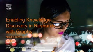 March, 2023
Erik M. Schwartz, VP Product, Knowledge Discovery
Enabling Knowledge
Discovery in Research
with Graphs
Neo4j GraphSummit
London
 