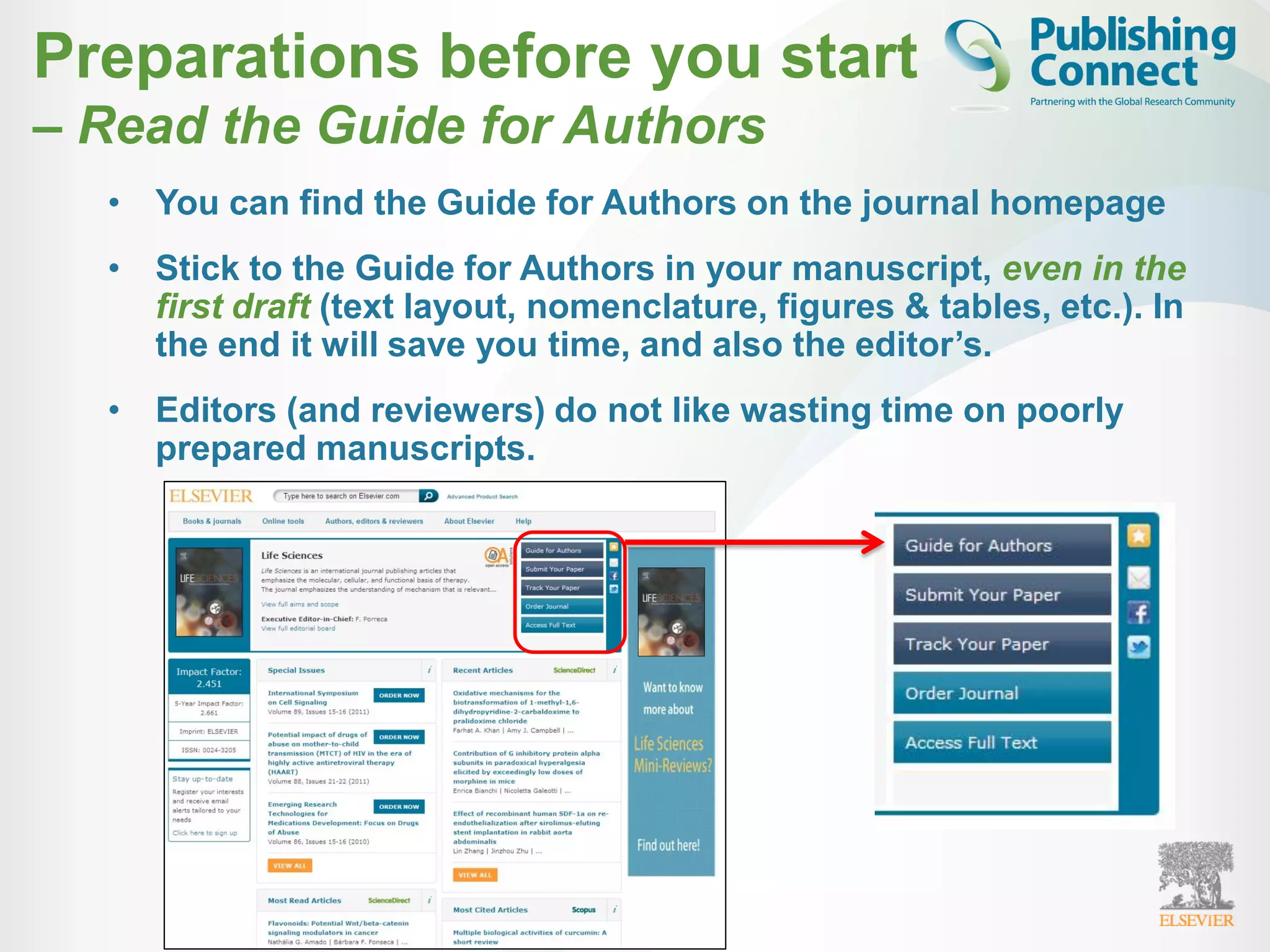 Preparations before you start
– Read the Guide for Authors
• You can find the Guide for Authors on the journal homepage
• Stick to the Guide for Authors in your manuscript, even in the
first draft (text layout, nomenclature, figures & tables, etc.). In
the end it will save you time, and also the editor’s.
• Editors (and reviewers) do not like wasting time on poorly
prepared manuscripts.
 