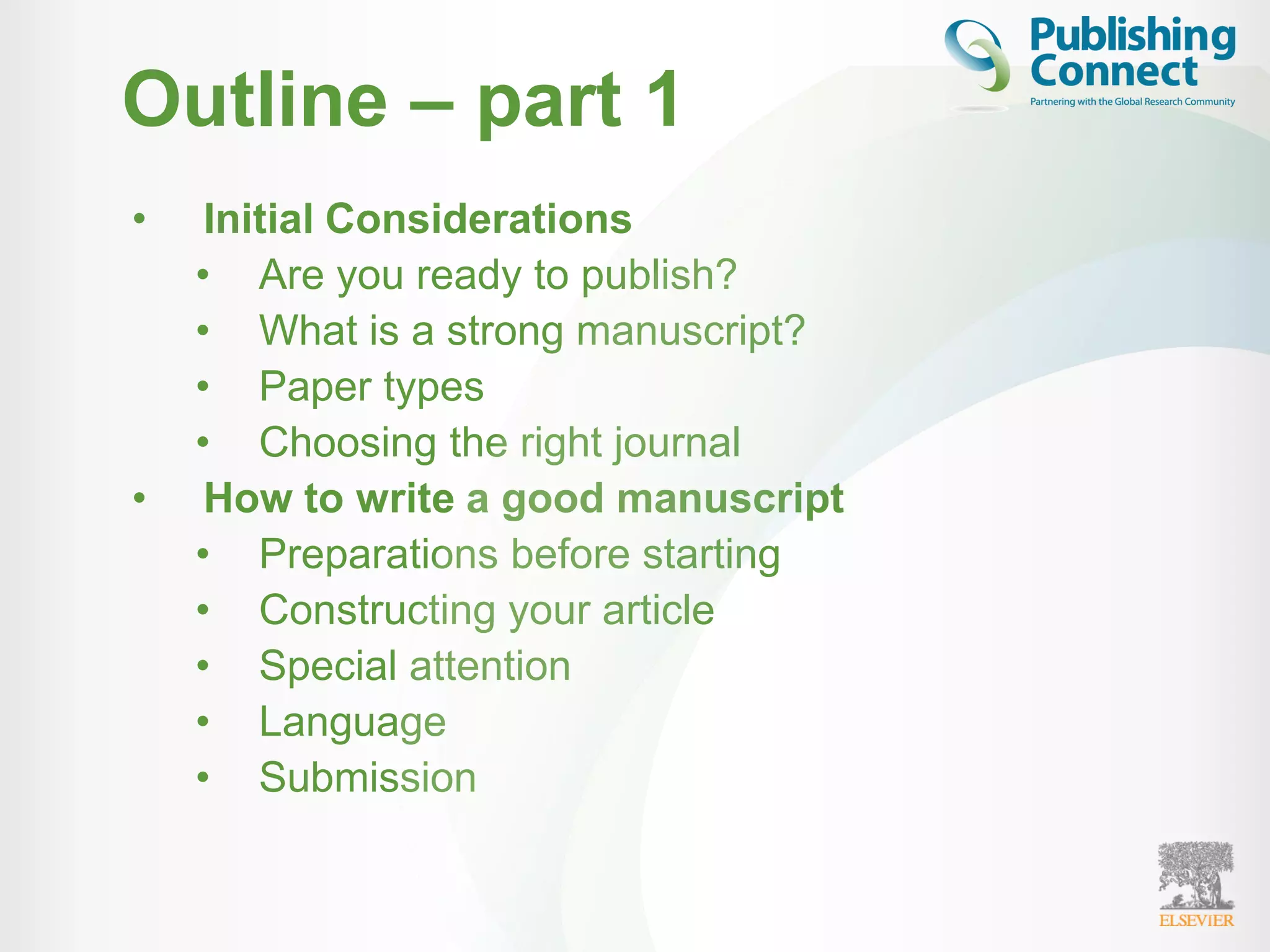 Outline – part 1
• Initial Considerations
• Are you ready to publish?
• What is a strong manuscript?
• Paper types
• Choosing the right journal
• How to write a good manuscript
• Preparations before starting
• Constructing your article
• Special attention
• Language
• Submission
 