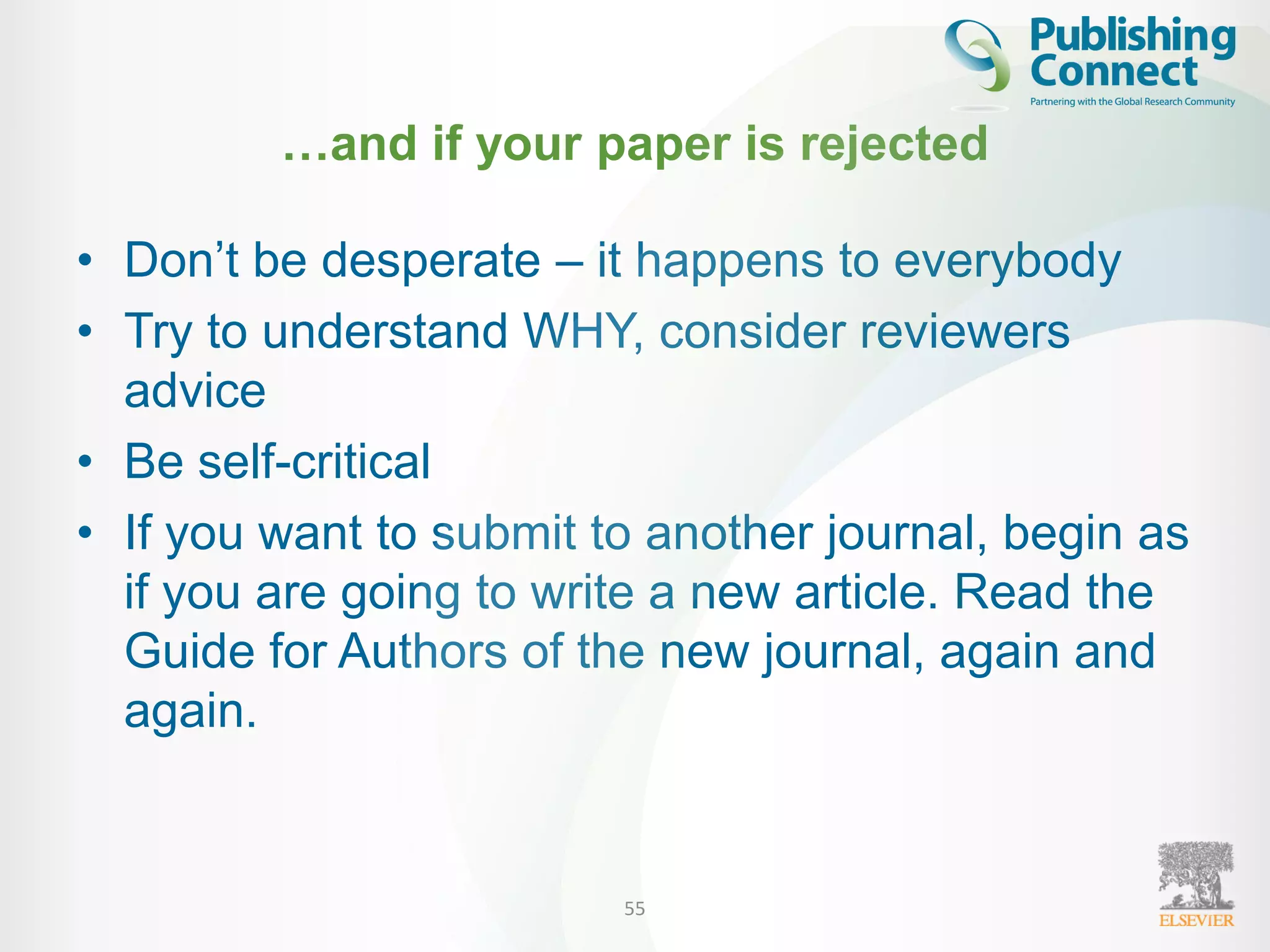 …and if your paper is rejected
• Don’t be desperate – it happens to everybody
• Try to understand WHY, consider reviewers
advice
• Be self-critical
• If you want to submit to another journal, begin as
if you are going to write a new article. Read the
Guide for Authors of the new journal, again and
again.
55
 